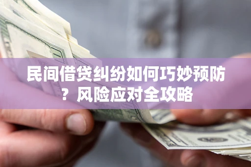 济南民间借贷纠纷如何巧妙预防？风险应对全攻略