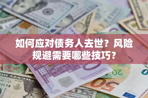 济南如何应对债务人去世？风险规避需要哪些技巧？