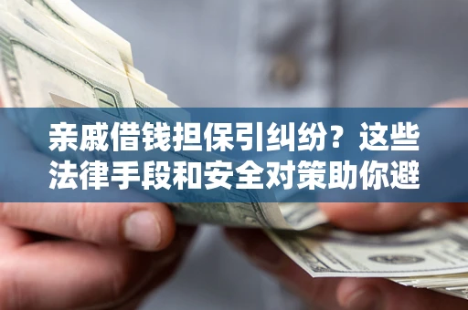 济南亲戚借钱担保引纠纷？这些法律手段和安全对策助你避坑