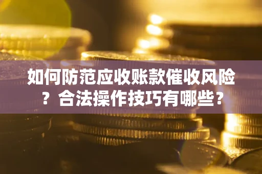 济南如何防范应收账款催收风险？合法操作技巧有哪些？
