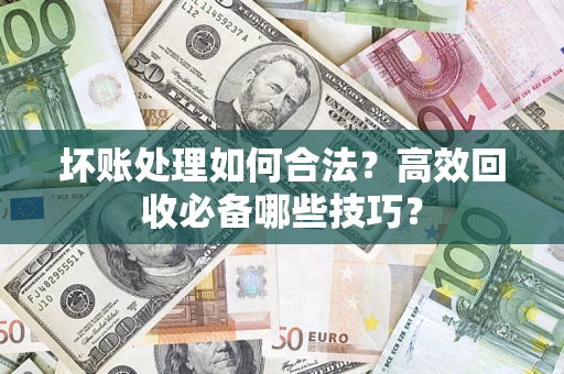 济南坏账处理如何合法？高效回收必备哪些技巧？