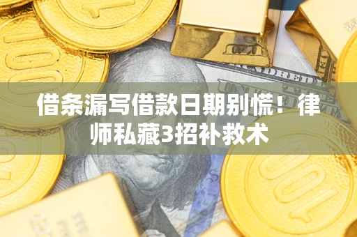 济南借条漏写借款日期别慌！律师私藏3招补救术