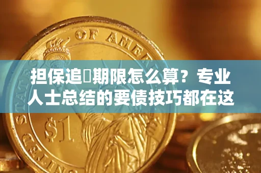 济南担保追償期限怎么算？专业人士总结的要债技巧都在这里了