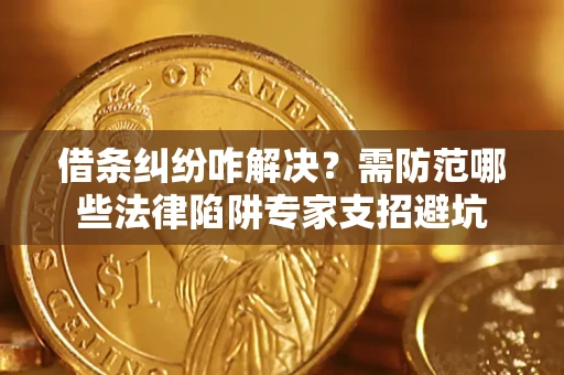 济南借条纠纷咋解决？需防范哪些法律陷阱专家支招避坑