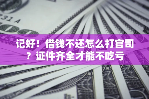 济南记好！借钱不还怎么打官司？证件齐全才能不吃亏