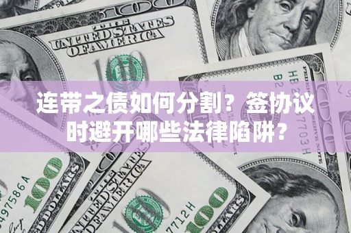 济南连带之债如何分割？签协议时避开哪些法律陷阱？