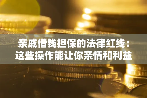 济南亲戚借钱担保的法律红线：这些操作能让你亲情和利益两不误