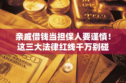 济南亲戚借钱当担保人要谨慎！这三大法律红线千万别碰