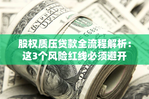 济南股权质压贷款全流程解析：这3个风险红线必须避开