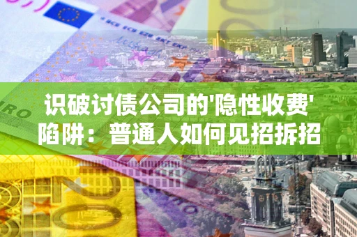 济南识破讨债公司的'隐性收费'陷阱：普通人如何见招拆招？