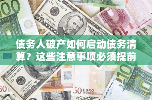 济南债务人破产如何启动债务清算？这些注意事项必须提前知道