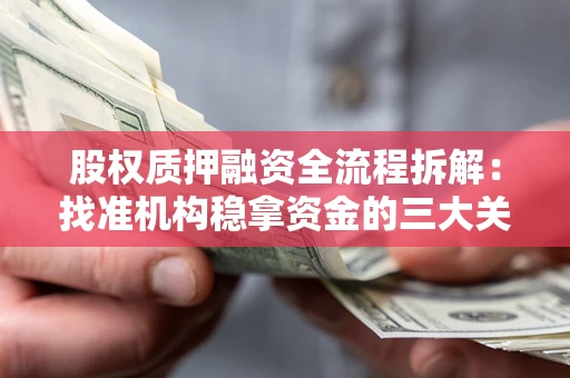 济南股权质押融资全流程拆解：找准机构稳拿资金的三大关键