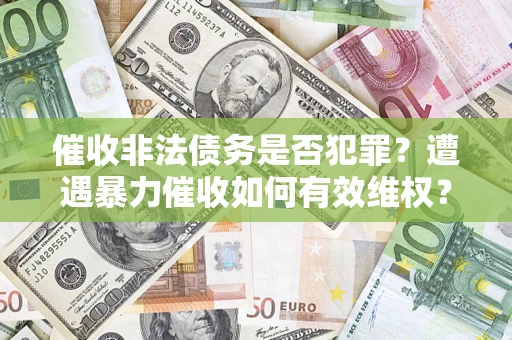 济南催收非法债务是否犯罪?遭遇暴力催收如何有效维权? 济南催收非法债务是否犯罪?遭遇暴力催收如何有效维权?