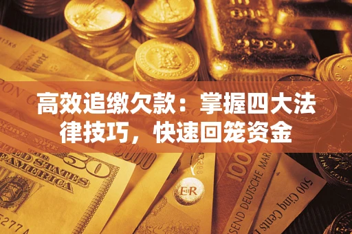 济南高效追缴欠款：掌握四大法律技巧，快速回笼资金