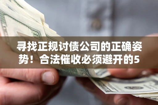 济南寻找正规讨债公司的正确姿势！合法催收必须避开的5大雷区