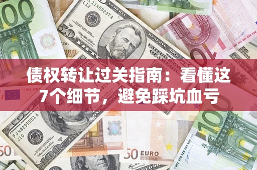 济南债权转让过关指南：看懂这7个细节，避免踩坑血亏
