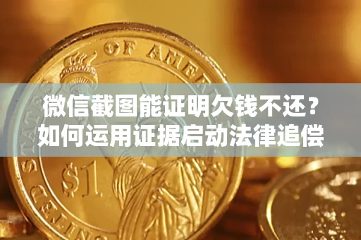 济南微信截图能证明欠钱不还？如何运用证据启动法律追偿程序？