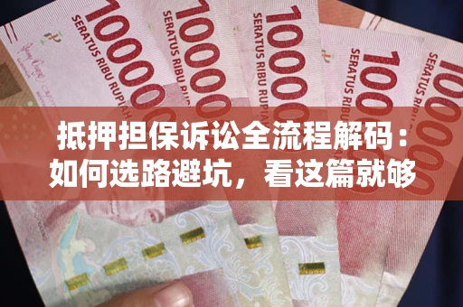 济南抵押担保诉讼全流程解码：如何选路避坑，看这篇就够了