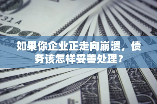 济南如果你企业正走向崩溃，债务该怎样妥善处理？