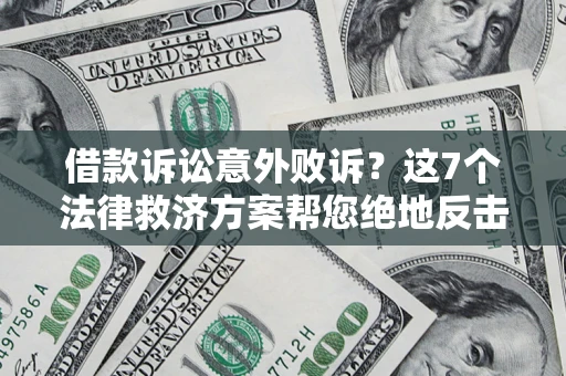 济南借款诉讼意外败诉？这7个法律救济方案帮您绝地反击！
