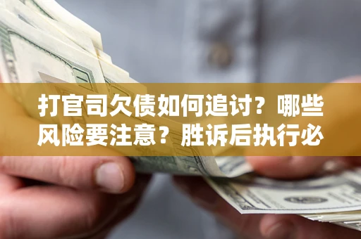 济南打官司欠债如何追讨？哪些风险要注意？胜诉后执行必看！
