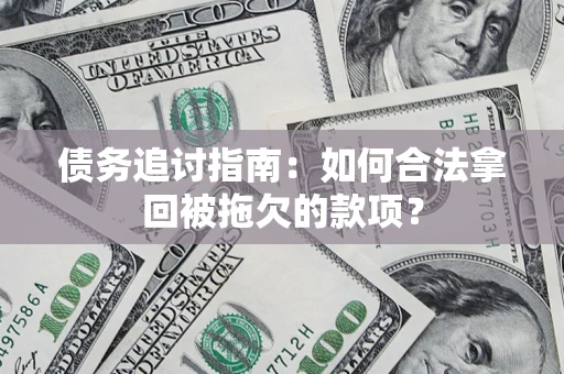 济南债务追讨指南：如何合法拿回被拖欠的款项？