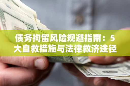 济南债务拘留风险规避指南：5大自救措施与法律救济途径
