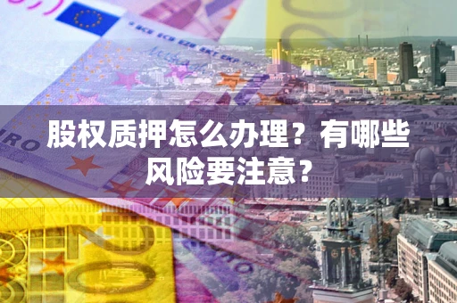 济南股权质押怎么办理？有哪些风险要注意？