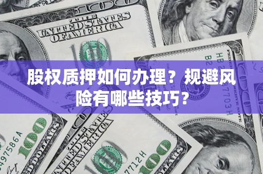 济南股权质押如何办理？规避风险有哪些技巧？