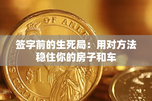 济南签字前的生死局：用对方法稳住你的房子和车