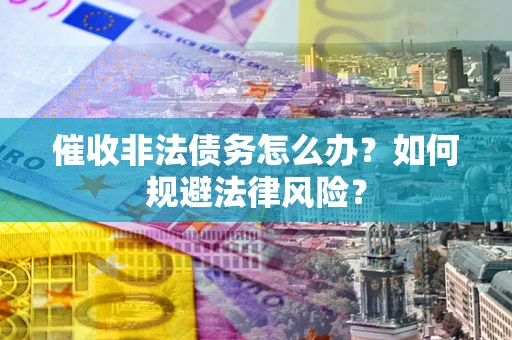 济南催收非法债务怎么办？如何规避法律风险？