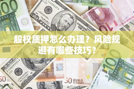 济南股权质押怎么办理？风险规避有哪些技巧？