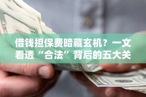 济南借钱担保费暗藏玄机？一文看透“合法”背后的五大关键陷阱