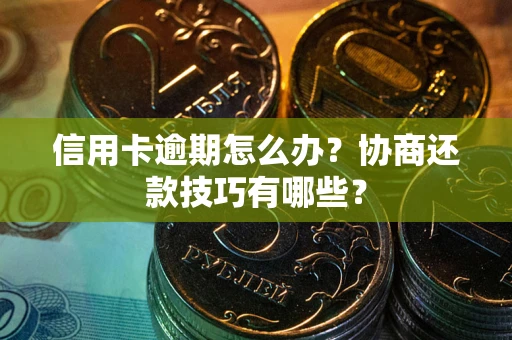 济南信用卡逾期怎么办？协商还款技巧有哪些？