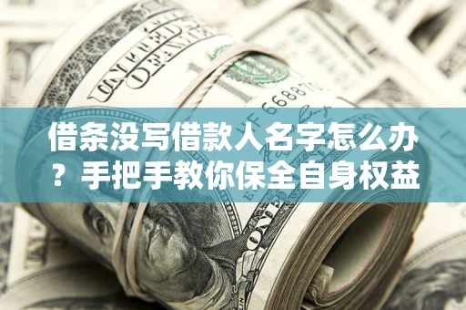 济南借条没写借款人名字怎么办？手把手教你保全自身权益