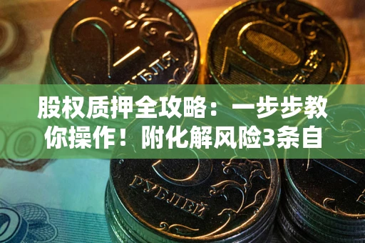济南股权质押全攻略：一步步教你操作！附化解风险3条自救法则
