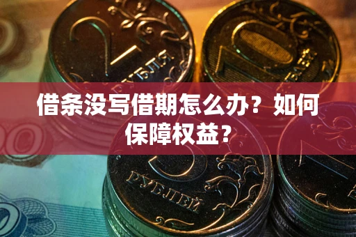 济南借条没写借期怎么办？如何保障权益？