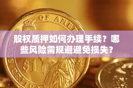 济南股权质押如何办理手续？哪些风险需规避避免损失？