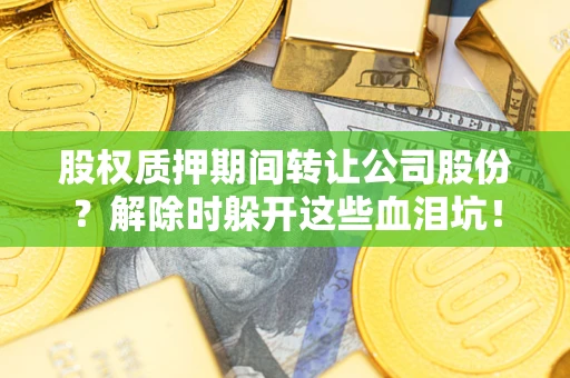 济南股权质押期间转让公司股份？解除时躲开这些血泪坑！
