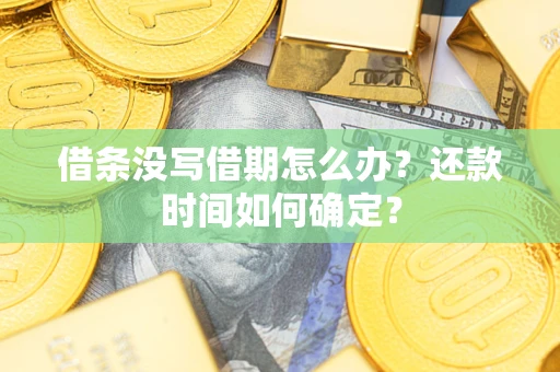 济南借条没写借期怎么办？还款时间如何确定？