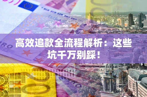 济南高效追款全流程解析：这些坑千万别踩！