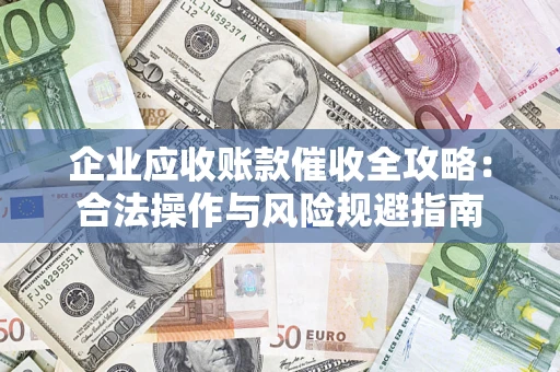 济南企业应收账款催收全攻略：合法操作与风险规避指南