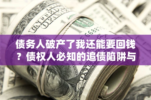 济南债务人破产了我还能要回钱？债权人必知的追债陷阱与破局之道