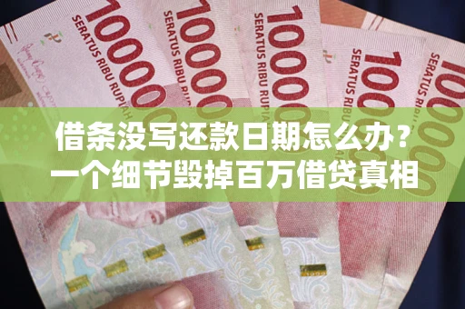 济南借条没写还款日期怎么办？一个细节毁掉百万借贷真相
