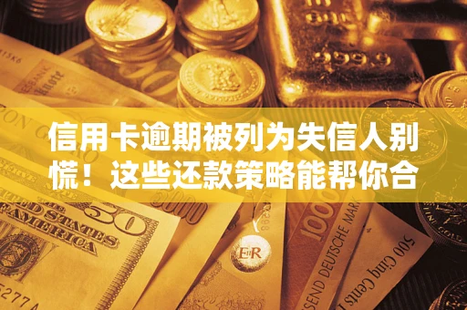 济南信用卡逾期被列为失信人别慌！这些还款策略能帮你合法止损