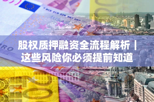 济南股权质押融资全流程解析｜这些风险你必须提前知道