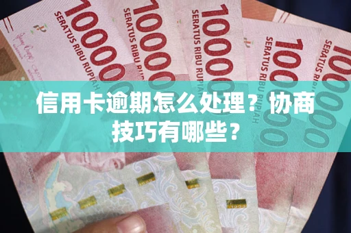 济南信用卡逾期怎么处理？协商技巧有哪些？