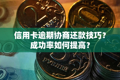 济南信用卡逾期协商还款技巧？成功率如何提高？