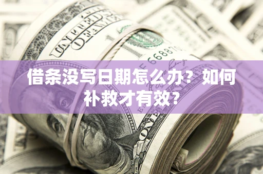 济南借条没写日期怎么办？如何补救才有效？