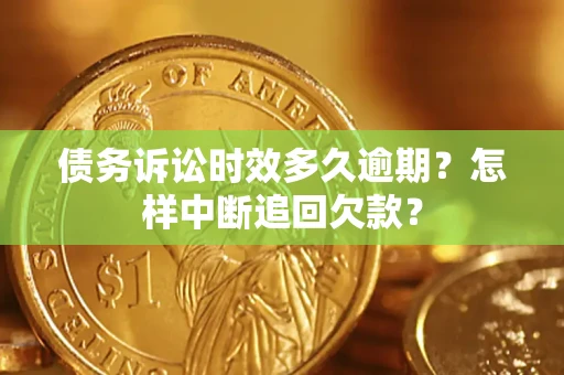济南债务诉讼时效多久逾期？怎样中断追回欠款？